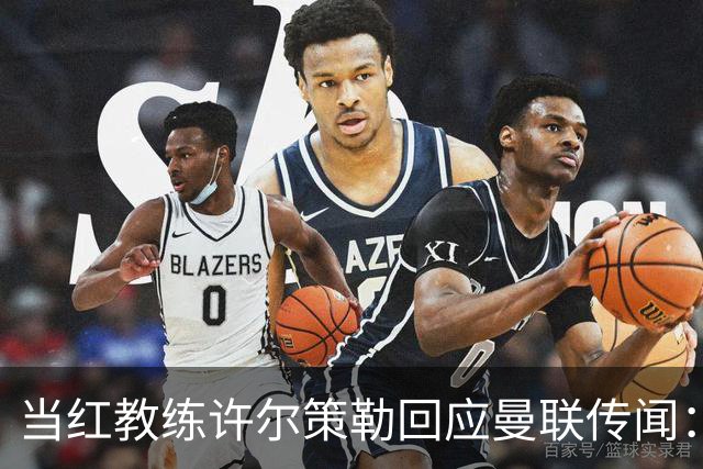 当红教练许尔策勒回应曼联传闻：我只想专心“打怪